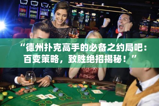 “德州撲克高手的必備之約局吧：百變策略，致勝絕招揭秘！”