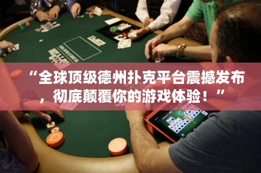 “全球頂級(jí)德州撲克平臺(tái)震撼發(fā)布，徹底顛覆你的游戲體驗(yàn)！”