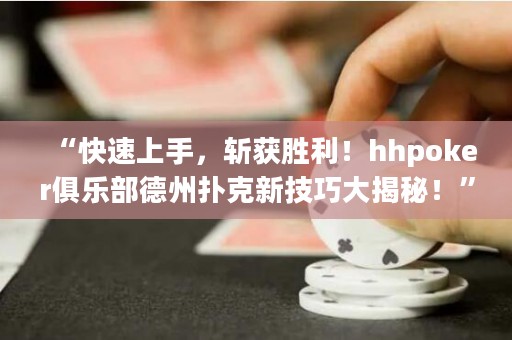 “快速上手，斬獲勝利！hhpoker俱樂(lè)部德州撲克新技巧大揭秘！”