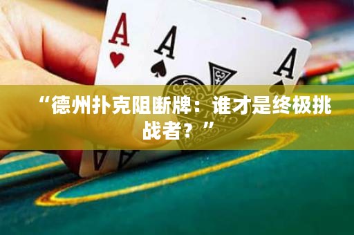 “德州撲克阻斷牌：誰(shuí)才是終極挑戰(zhàn)者？”