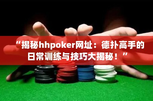 “揭秘hhpoker網(wǎng)址：德?lián)涓呤值娜粘Ｓ?xùn)練與技巧大揭秘！”