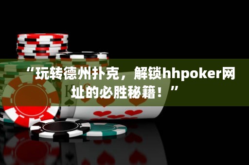 “玩轉(zhuǎn)德州撲克，解鎖hhpoker網(wǎng)址的必勝秘籍！”