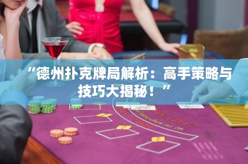 “德州撲克牌局解析：高手策略與技巧大揭秘！”