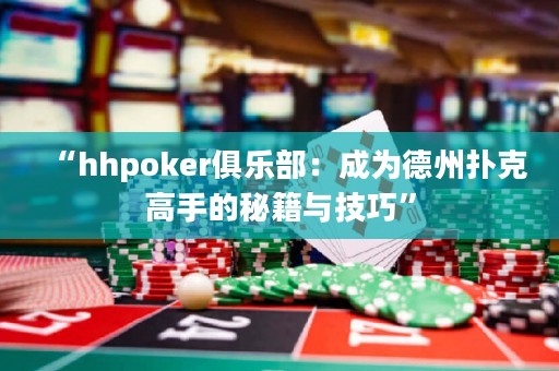 “hhpoker俱樂(lè)部：成為德州撲克高手的秘籍與技巧”