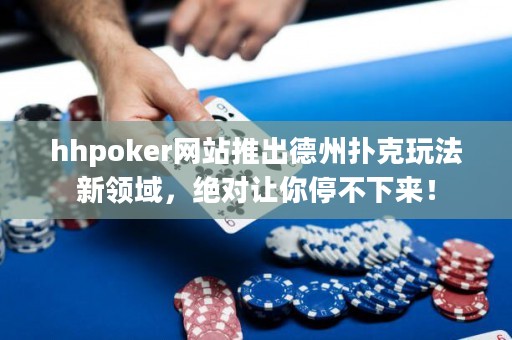 hhpoker網(wǎng)站推出德州撲克玩法新領(lǐng)域，絕對(duì)讓你停不下來(lái)！