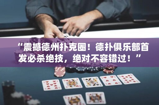 “震撼德州撲克圈！德?lián)渚銟?lè)部首發(fā)必殺絕技，絕對(duì)不容錯(cuò)過(guò)！”