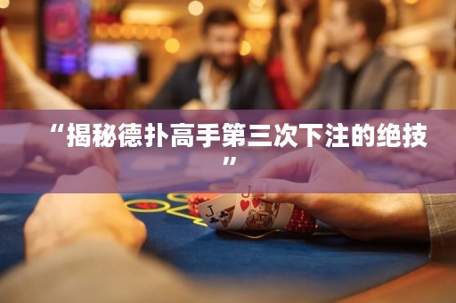 “揭秘德?lián)涓呤值谌蜗伦⒌慕^技”