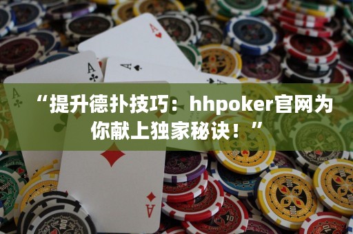 “提升德?lián)浼记桑篽hpoker官網(wǎng)為你獻(xiàn)上獨家秘訣！”