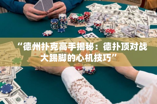 “德州撲克高手揭秘：德?lián)漤攲?zhàn)大踢腳的心機(jī)技巧”