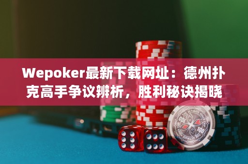 Wepoker最新下載網(wǎng)址：德州撲克高手爭議辨析，勝利秘訣揭曉