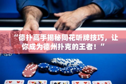 “德?lián)涓呤纸颐赝?tīng)牌技巧，讓你成為德州撲克的王者！”