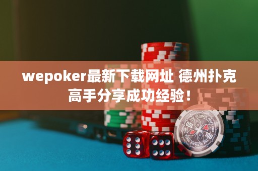 wepoker最新下載網(wǎng)址 德州撲克高手分享成功經(jīng)驗(yàn)！