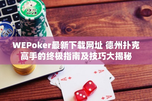 WEPoker最新下載網(wǎng)址 德州撲克高手的終極指南及技巧大揭秘