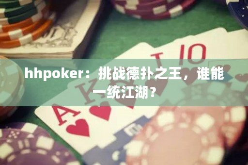 hhpoker：挑戰(zhàn)德?lián)渲?，誰(shuí)能一統(tǒng)江湖？