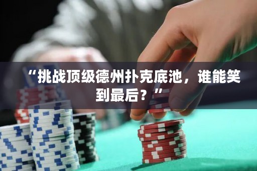 “挑戰(zhàn)頂級(jí)德州撲克底池，誰(shuí)能笑到最后？”