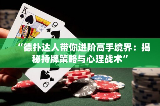 “德?lián)溥_(dá)人帶你進(jìn)階高手境界：揭秘持牌策略與心理戰(zhàn)術(shù)”