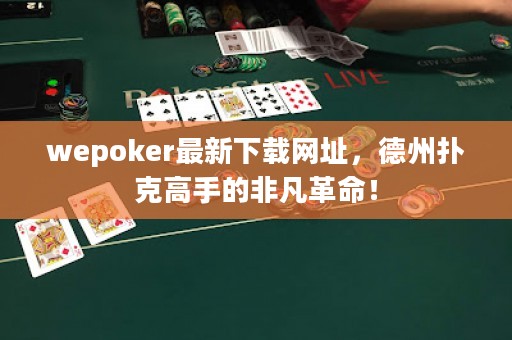 wepoker最新下載網(wǎng)址，德州撲克高手的非凡革命！