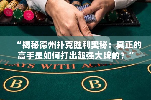 “揭秘德州撲克勝利奧秘：真正的高手是如何打出超強(qiáng)大牌的？”