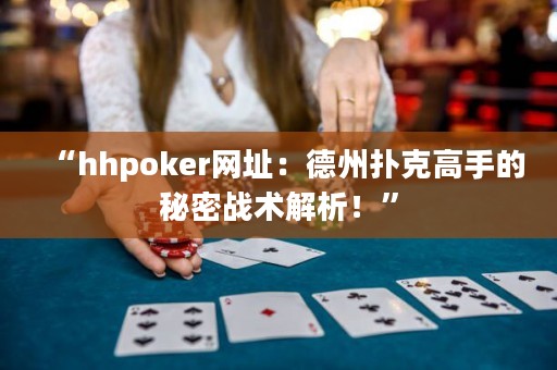 “hhpoker網(wǎng)址：德州撲克高手的秘密戰(zhàn)術(shù)解析！”