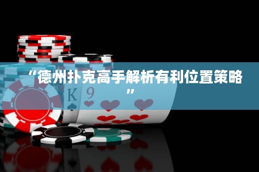 “德州撲克高手解析有利位置策略”