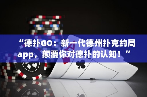 “德?lián)銰O：新一代德州撲克約局app，顛覆你對(duì)德?lián)涞恼J(rèn)知！”