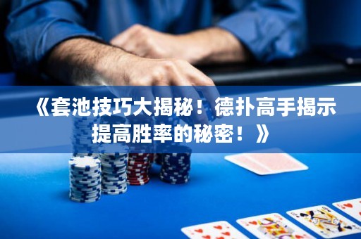 《套池技巧大揭秘！德?lián)涓呤纸沂咎岣邉俾实拿孛?！? title=