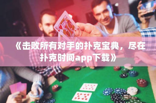 《擊敗所有對手的撲克寶典，盡在撲克時間app下載》
