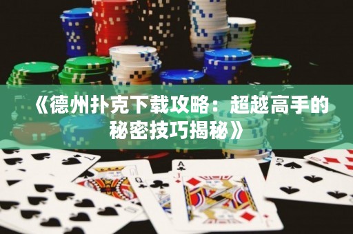 《德州撲克下載攻略：超越高手的秘密技巧揭秘》