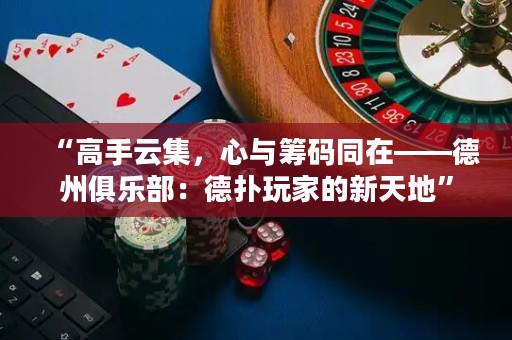 “高手云集，心與籌碼同在——德州俱樂(lè)部：德?lián)渫婕业男绿斓亍? title=