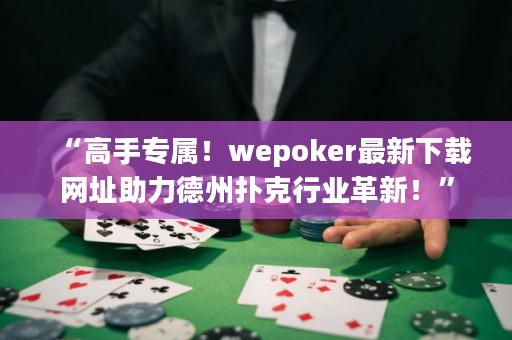“高手專屬！wepoker最新下載網(wǎng)址助力德州撲克行業(yè)革新！”