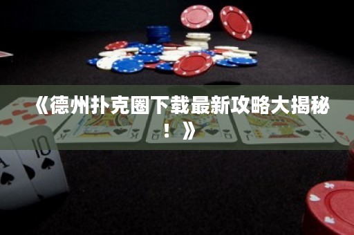 《德州撲克圈下載最新攻略大揭秘！》