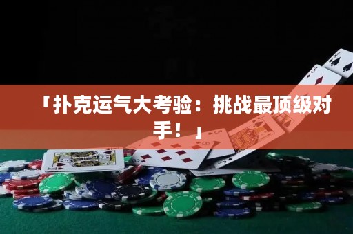 「撲克運氣大考驗：挑戰(zhàn)最頂級對手！」
