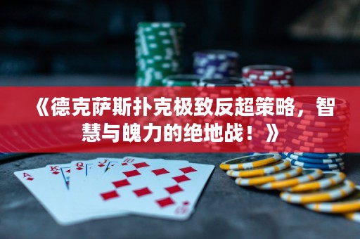 《德克薩斯撲克極致反超策略，智慧與魄力的絕地戰(zhàn)！》