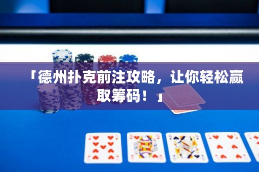 「德州撲克前注攻略，讓你輕松贏取籌碼！」