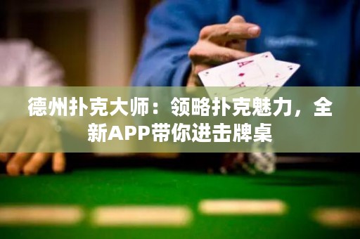 德州撲克大師：領(lǐng)略撲克魅力，全新APP帶你進擊牌桌
