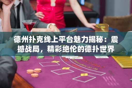 德州撲克線上平臺魅力揭秘：震撼戰(zhàn)局，精彩絕倫的德?lián)涫澜? title=