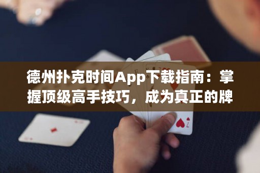 德州撲克時間App下載指南：掌握頂級高手技巧，成為真正的牌王