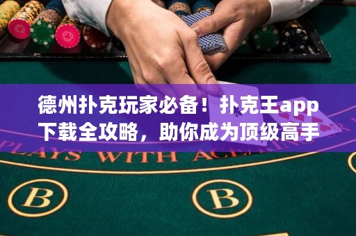 德州撲克玩家必備！撲克王app下載全攻略，助你成為頂級高手！