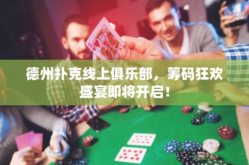 德州撲克線上俱樂(lè)部，籌碼狂歡盛宴即將開(kāi)啟！