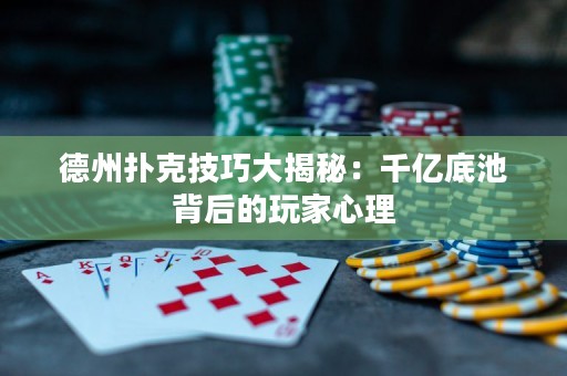 德州撲克技巧大揭秘：千億底池背后的玩家心理