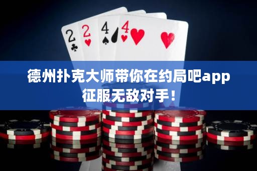 德州撲克大師帶你在約局吧app征服無(wú)敵對(duì)手！