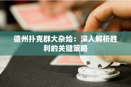 德州撲克群大雜燴：深入解析勝利的關(guān)鍵策略
