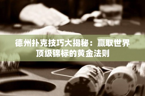 德州撲克技巧大揭秘：贏取世界頂級(jí)錦標(biāo)的黃金法則