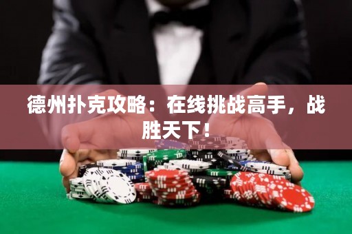 德州撲克攻略：在線挑戰(zhàn)高手，戰(zhàn)勝天下！