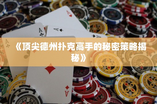 《頂尖德州撲克高手的秘密策略揭秘》