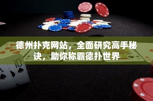 德州撲克網(wǎng)站，全面研究高手秘訣，助你稱霸德?lián)涫澜? title=