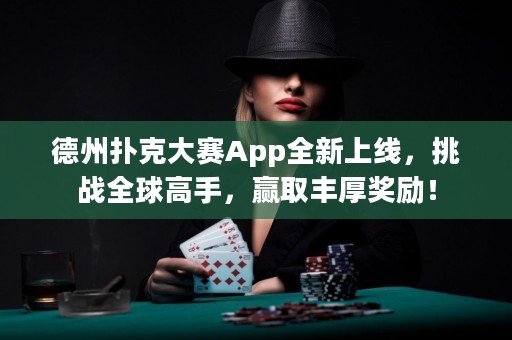 德州撲克大賽App全新上線，挑戰(zhàn)全球高手，贏取豐厚獎勵！