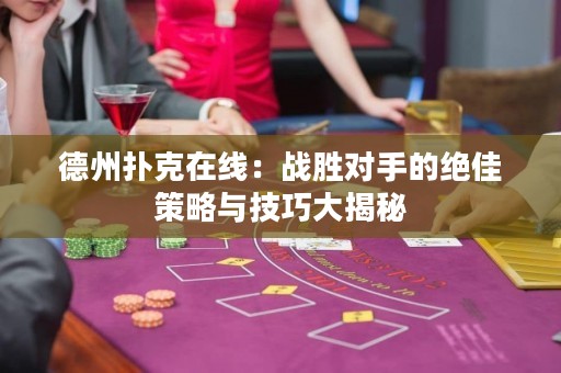 德州撲克在線：戰(zhàn)勝對手的絕佳策略與技巧大揭秘