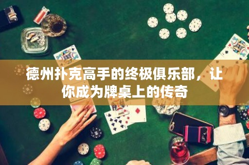德州撲克高手的終極俱樂(lè)部，讓你成為牌桌上的傳奇