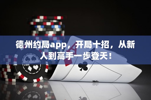 德州約局app，開(kāi)局十招，從新人到高手一步登天！